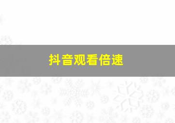 抖音观看倍速