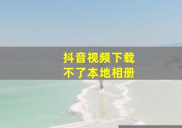 抖音视频下载不了本地相册