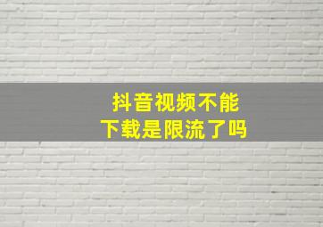 抖音视频不能下载是限流了吗