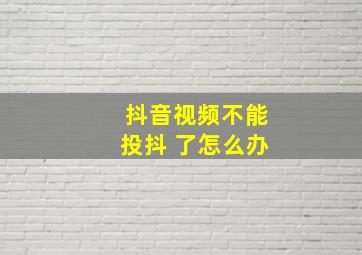 抖音视频不能投抖+了怎么办