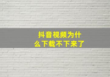 抖音视频为什么下载不下来了