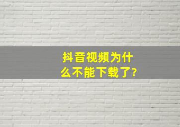 抖音视频为什么不能下载了?