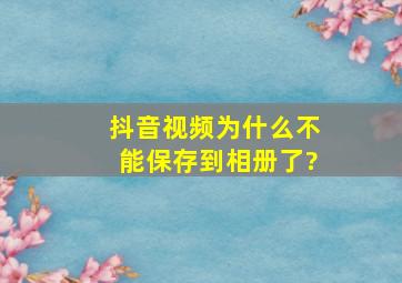 抖音视频为什么不能保存到相册了?