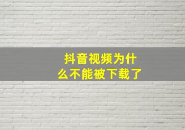 抖音视频为什么不能被下载了