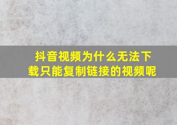 抖音视频为什么无法下载只能复制链接的视频呢