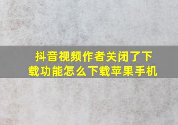 抖音视频作者关闭了下载功能怎么下载苹果手机