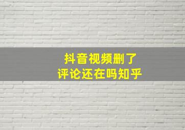 抖音视频删了评论还在吗知乎