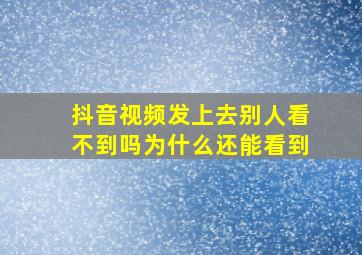 抖音视频发上去别人看不到吗为什么还能看到