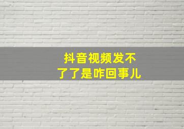 抖音视频发不了了是咋回事儿