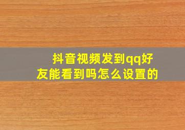 抖音视频发到qq好友能看到吗怎么设置的