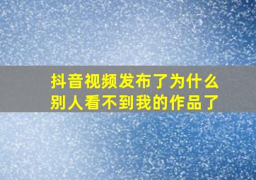 抖音视频发布了为什么别人看不到我的作品了