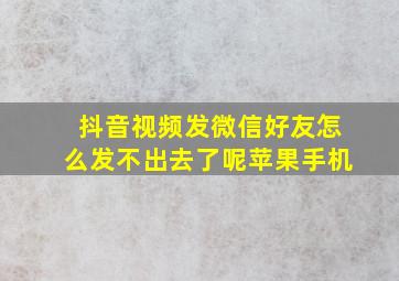 抖音视频发微信好友怎么发不出去了呢苹果手机