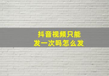 抖音视频只能发一次吗怎么发