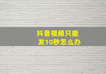 抖音视频只能发10秒怎么办