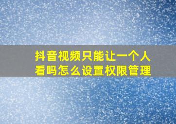 抖音视频只能让一个人看吗怎么设置权限管理