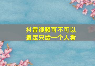 抖音视频可不可以指定只给一个人看