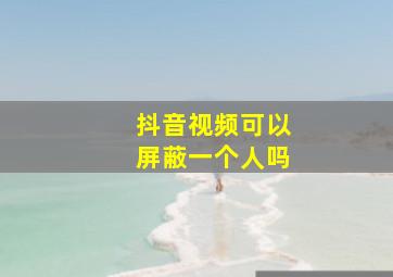 抖音视频可以屏蔽一个人吗