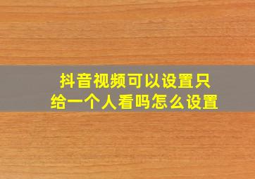 抖音视频可以设置只给一个人看吗怎么设置