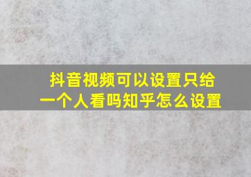 抖音视频可以设置只给一个人看吗知乎怎么设置