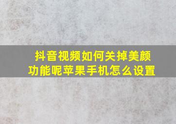 抖音视频如何关掉美颜功能呢苹果手机怎么设置