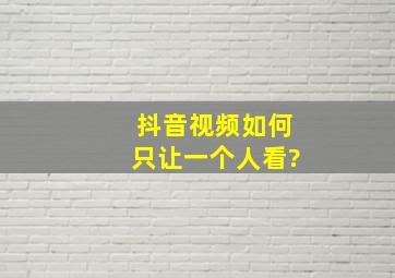 抖音视频如何只让一个人看?