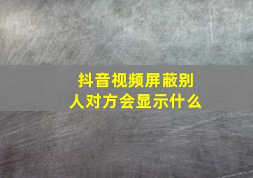 抖音视频屏蔽别人对方会显示什么