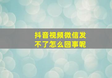 抖音视频微信发不了怎么回事呢