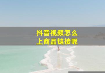 抖音视频怎么上商品链接呢