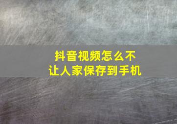 抖音视频怎么不让人家保存到手机