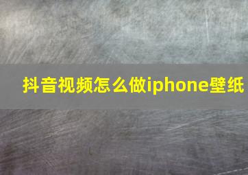 抖音视频怎么做iphone壁纸