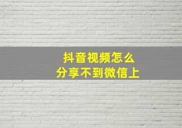 抖音视频怎么分享不到微信上