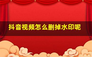 抖音视频怎么删掉水印呢