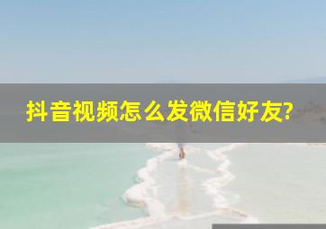 抖音视频怎么发微信好友?