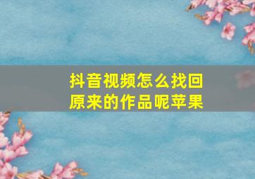 抖音视频怎么找回原来的作品呢苹果