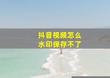 抖音视频怎么水印保存不了