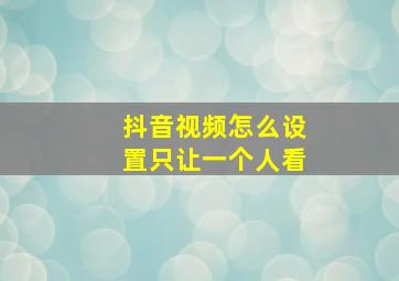 抖音视频怎么设置只让一个人看