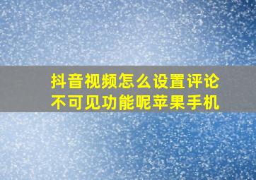 抖音视频怎么设置评论不可见功能呢苹果手机