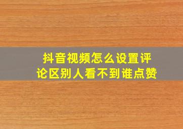 抖音视频怎么设置评论区别人看不到谁点赞