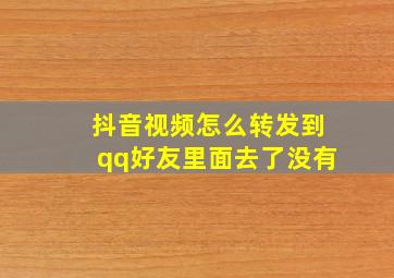 抖音视频怎么转发到qq好友里面去了没有