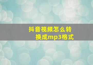 抖音视频怎么转换成mp3格式