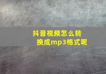 抖音视频怎么转换成mp3格式呢