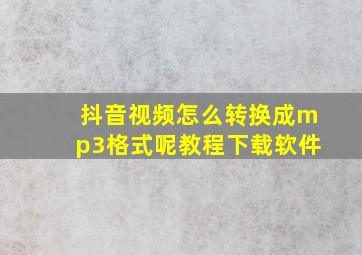 抖音视频怎么转换成mp3格式呢教程下载软件