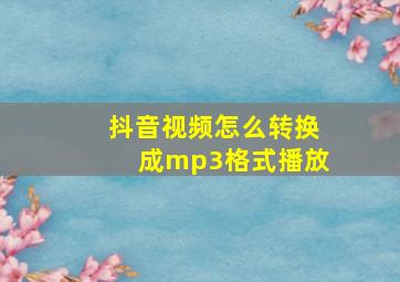 抖音视频怎么转换成mp3格式播放