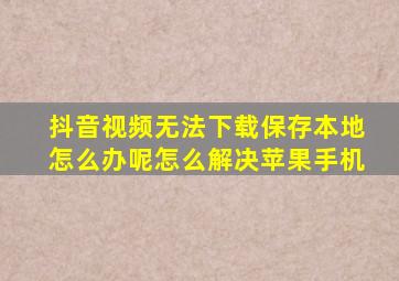 抖音视频无法下载保存本地怎么办呢怎么解决苹果手机