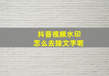 抖音视频水印怎么去除文字呢