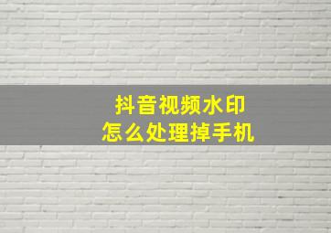 抖音视频水印怎么处理掉手机