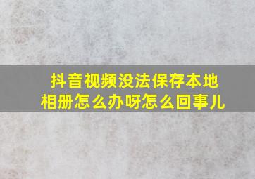 抖音视频没法保存本地相册怎么办呀怎么回事儿