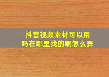 抖音视频素材可以用吗在哪里找的啊怎么弄