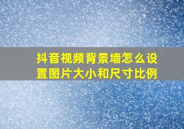 抖音视频背景墙怎么设置图片大小和尺寸比例