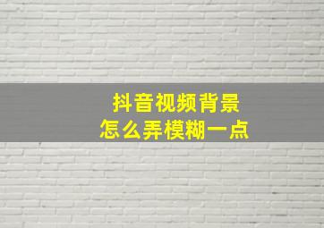 抖音视频背景怎么弄模糊一点